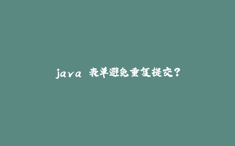 java 表单避免重复提交？ - 拾光赋-拾光赋