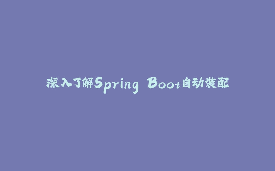 深入了解Spring Boot自动装配 - 拾光赋-拾光赋