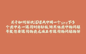关于如何解决IDEA中同一个src下多个类中之一运行时自动报错其他类中的问题导致想要运行的类无法正常运行的问题的解决思路-拾光赋