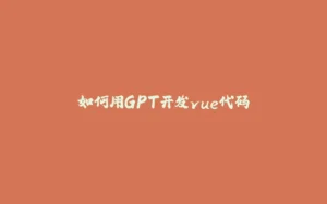 如何用GPT开发vue代码-拾光赋