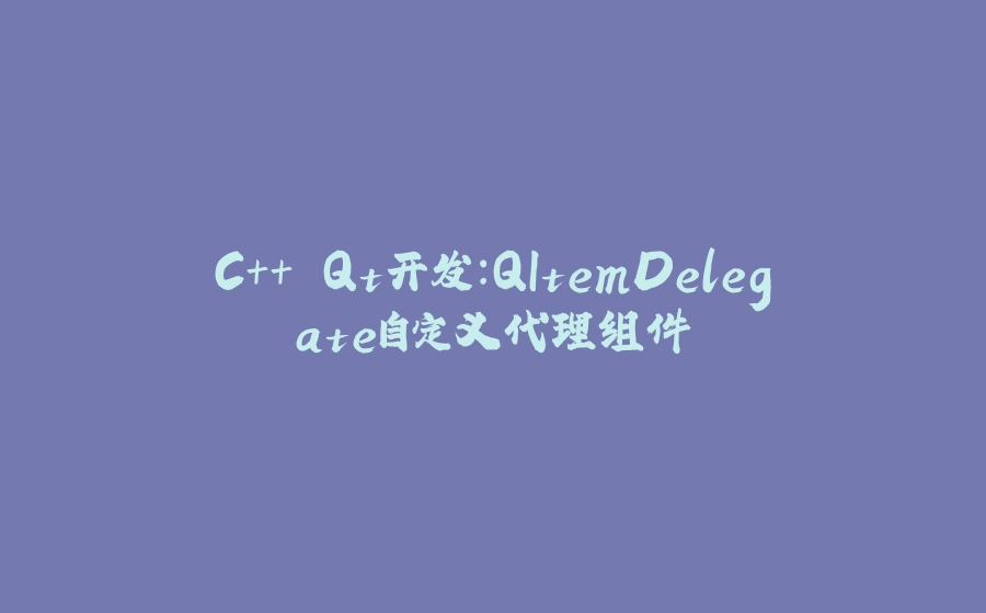 C++ Qt开发：QItemDelegate自定义代理组件 - 拾光赋-拾光赋