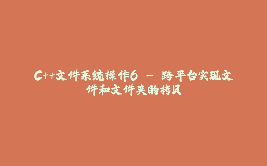 C++文件系统操作6 - 跨平台实现文件和文件夹的拷贝 - 拾光赋-拾光赋