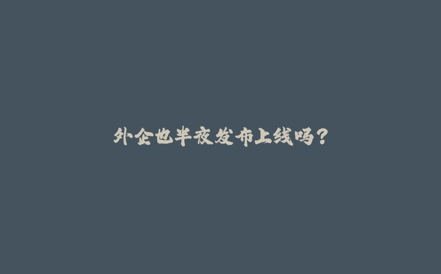 外企也半夜发布上线吗？ - 拾光赋-拾光赋