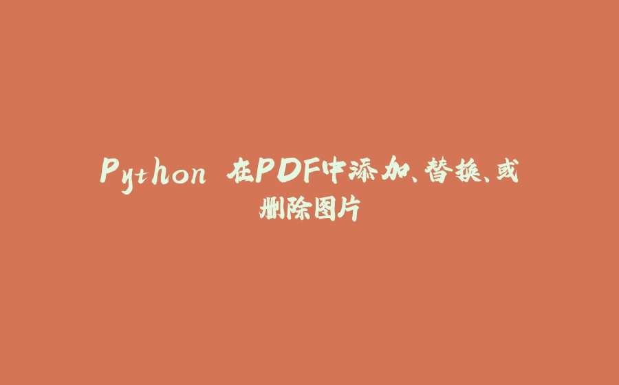 Python 在PDF中添加、替换、或删除图片 - 拾光赋-拾光赋