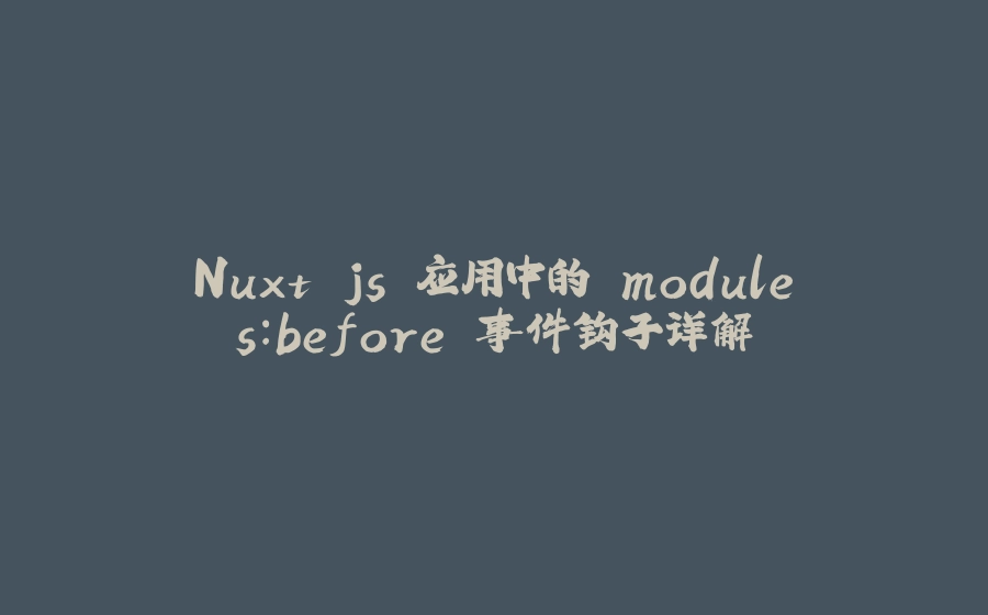 Nuxt.js 应用中的 modules：before 事件钩子详解 - 拾光赋-拾光赋