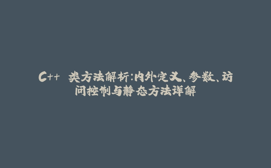 C++ 类方法解析：内外定义、参数、访问控制与静态方法详解 - 拾光赋-拾光赋