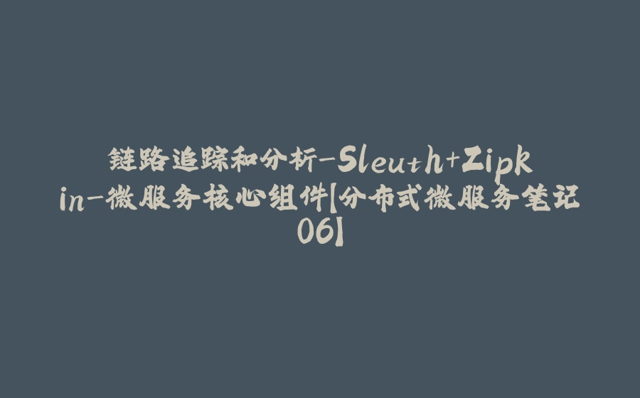 链路追踪和分析-Sleuth+Zipkin-微服务核心组件【分布式微服务笔记06】 - 拾光赋-拾光赋