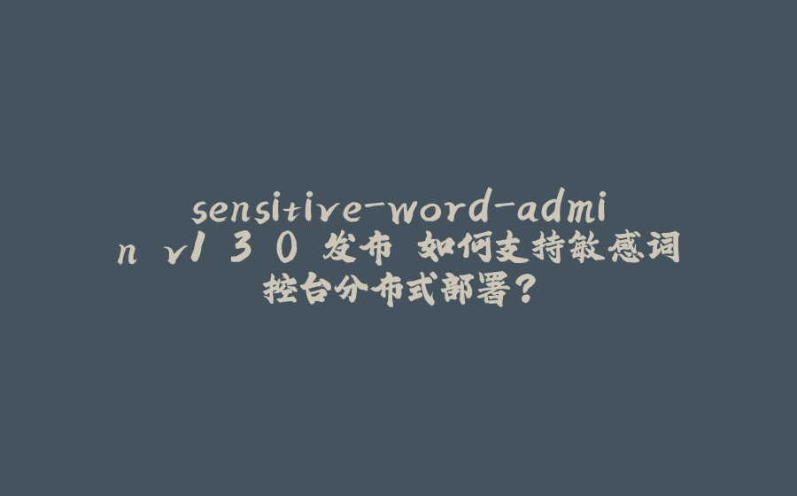 sensitive-word-admin v1.3.0 发布 如何支持敏感词控台分布式部署？ - 拾光赋-拾光赋
