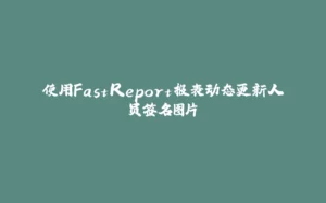 使用FastReport报表动态更新人员签名图片-拾光赋