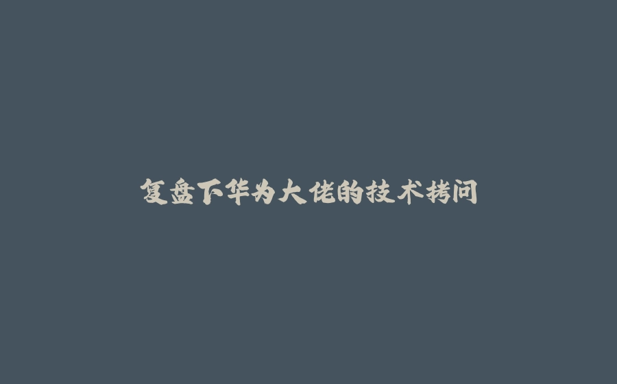 复盘下华为大佬的技术拷问 - 拾光赋-拾光赋