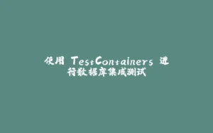 使用 TestContainers 进行数据库集成测试-拾光赋