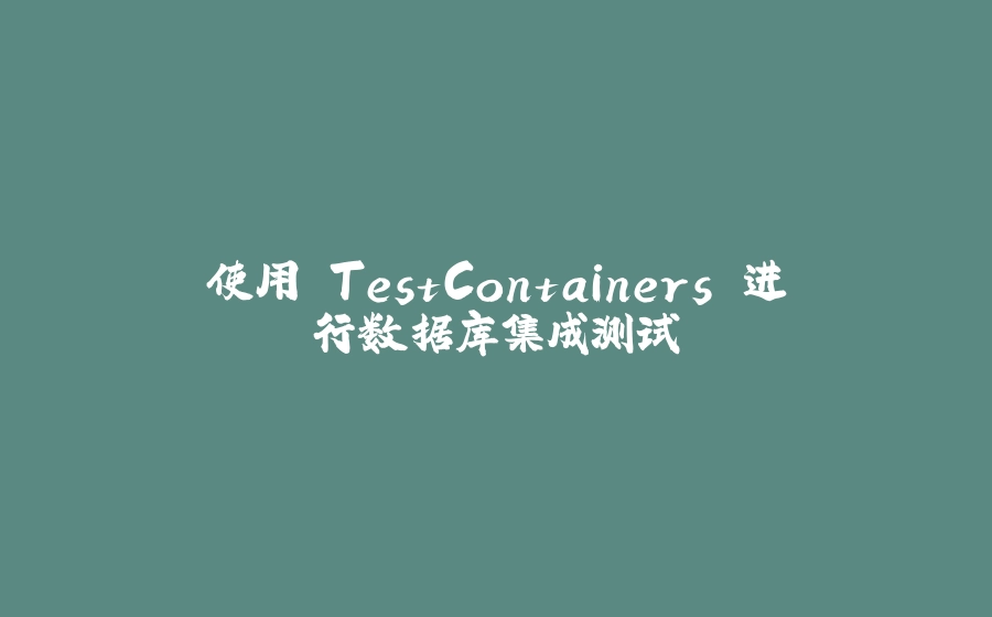 使用 TestContainers 进行数据库集成测试 - 拾光赋-拾光赋