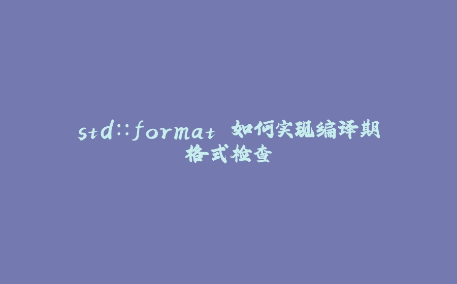 std::format 如何实现编译期格式检查 - 拾光赋-拾光赋