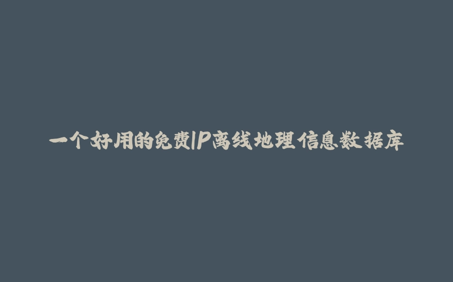一个好用的免费IP离线地理信息数据库 - 拾光赋-拾光赋