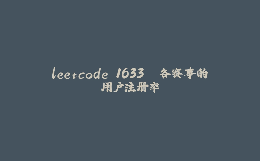 leetcode 1633. 各赛事的用户注册率 - 拾光赋-拾光赋