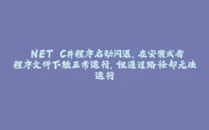 .NET C#程序启动闪退,在安装或者程序文件下能正常运行,但通过路径却无法运行-拾光赋