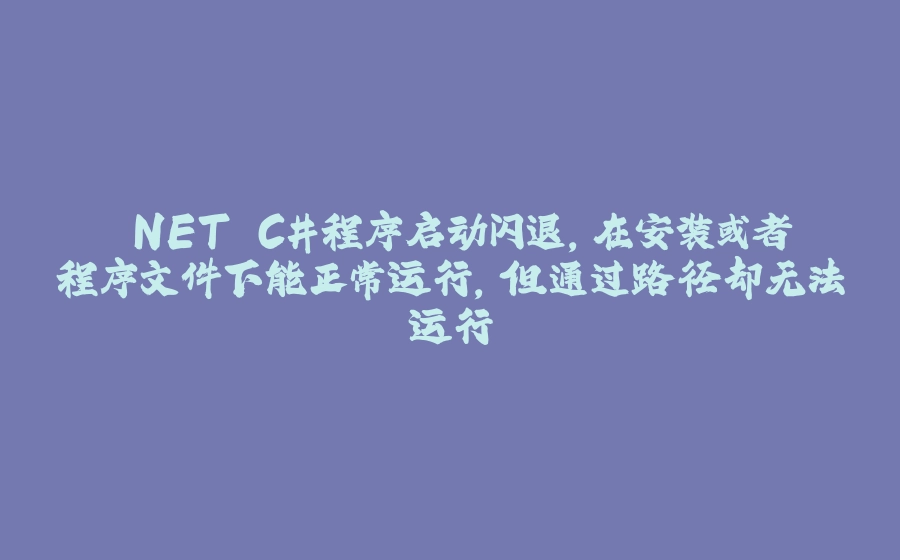 .NET C#程序启动闪退，在安装或者程序文件下能正常运行，但通过路径却无法运行 - 拾光赋-拾光赋