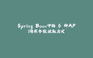 Spring Boot中的 6 种API请求参数读取方式-拾光赋