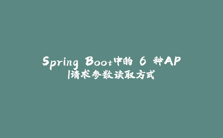 Spring Boot中的 6 种API请求参数读取方式 - 拾光赋-拾光赋