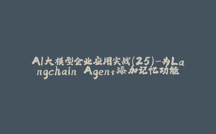 AI大模型企业应用实战(25)-为Langchain Agent添加记忆功能 - 拾光赋-拾光赋