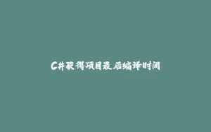C#获得项目最后编译时间-拾光赋