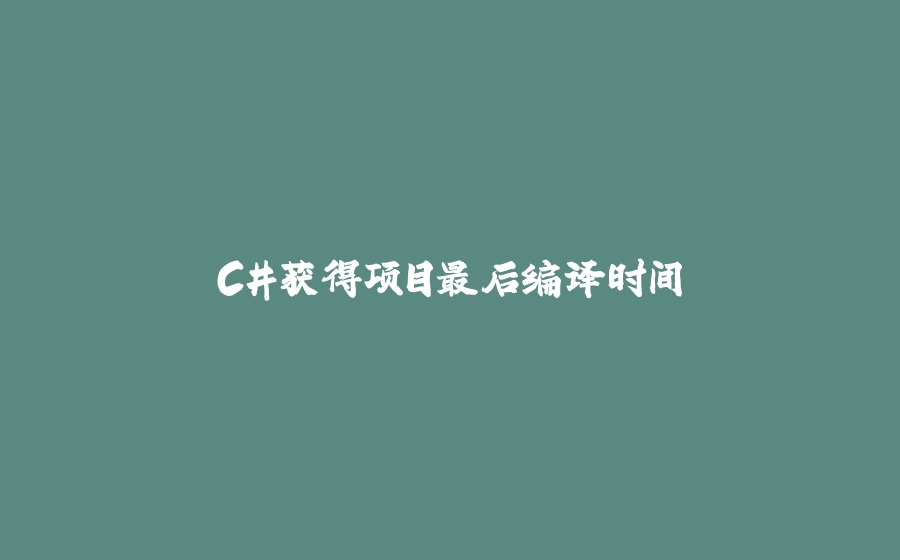 C#获得项目最后编译时间 - 拾光赋-拾光赋