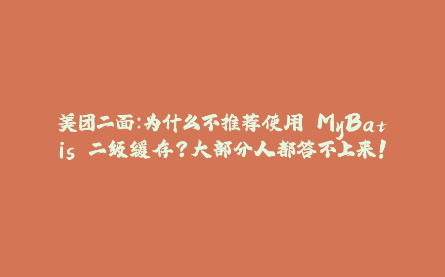 美团二面：为什么不推荐使用 MyBatis 二级缓存？大部分人都答不上来！ - 拾光赋-拾光赋