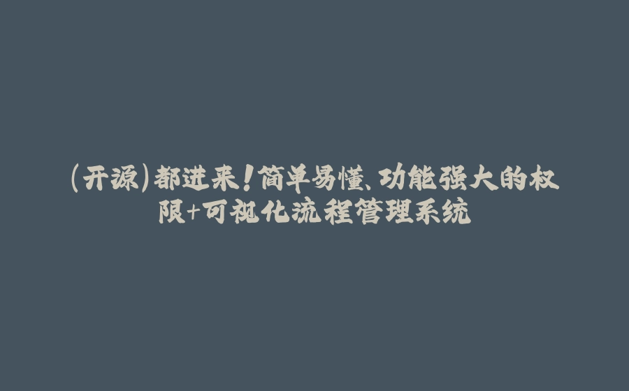 （开源）都进来！简单易懂、功能强大的权限+可视化流程管理系统 - 拾光赋-拾光赋
