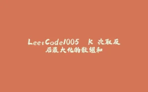 LeetCode1005. K 次取反后最大化的数组和-拾光赋