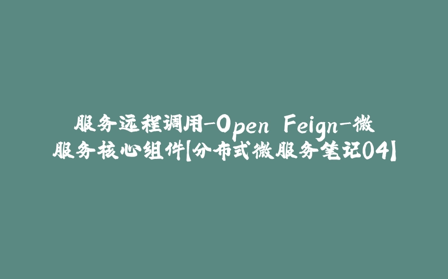 服务远程调用-Open Feign-微服务核心组件【分布式微服务笔记04】 - 拾光赋-拾光赋