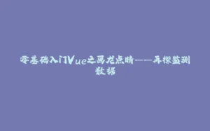 零基础入门Vue之画龙点睛——再探监测数据-拾光赋