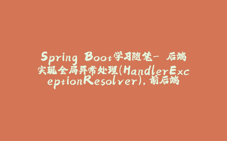 Spring Boot学习随笔- 后端实现全局异常处理（HandlerExceptionResolver），前后端解决跨域问题（@CrossOrigin（局部解决）自定义跨域配置类（全局）） - 拾光赋-拾光赋