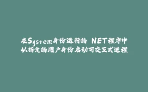 在System身份运行的.NET程序中以指定的用户身份启动可交互式进程-拾光赋