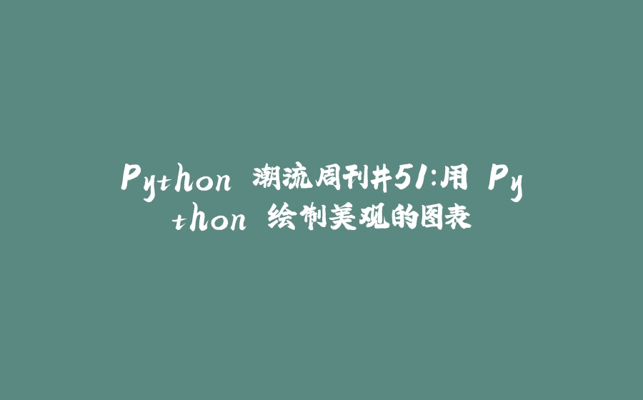 Python 潮流周刊#51：用 Python 绘制美观的图表 - 拾光赋-拾光赋