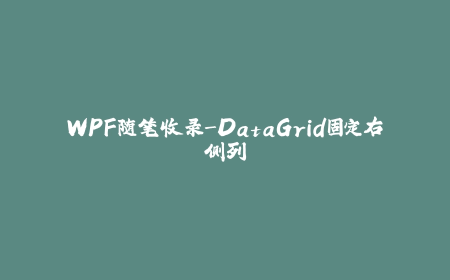 WPF随笔收录-DataGrid固定右侧列 - 拾光赋-拾光赋