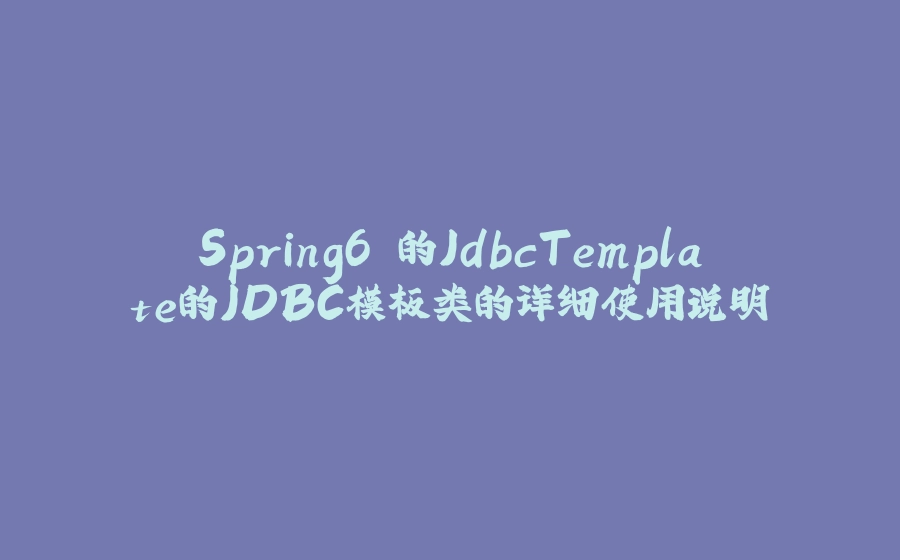 Spring6 的JdbcTemplate的JDBC模板类的详细使用说明 - 拾光赋-拾光赋