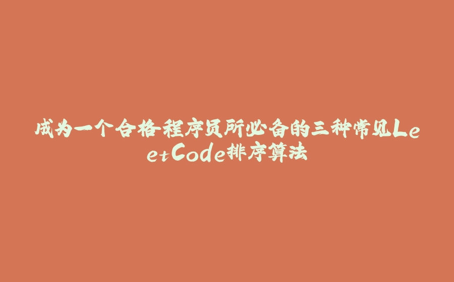 成为一个合格程序员所必备的三种常见LeetCode排序算法 - 拾光赋-拾光赋
