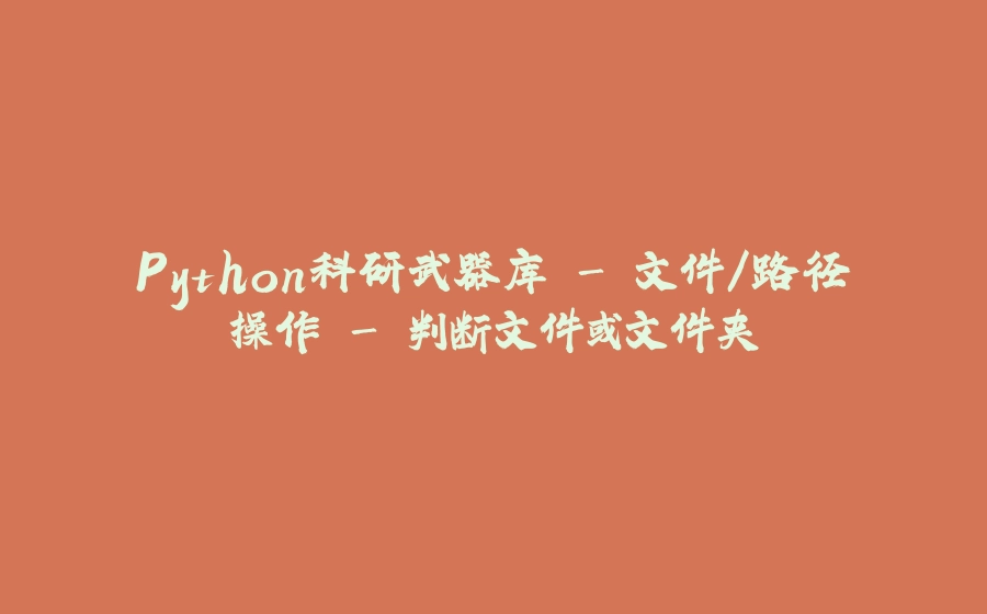 Python科研武器库 - 文件/路径操作 - 判断文件或文件夹 - 拾光赋-拾光赋