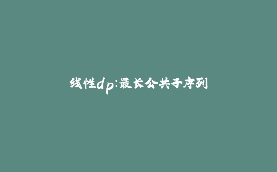 线性dp：最长公共子序列 - 拾光赋-拾光赋
