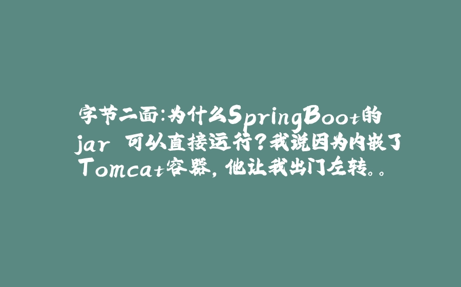 字节二面：为什么SpringBoot的 jar 可以直接运行？我说因为内嵌了Tomcat容器，他让我出门左转。。 - 拾光赋-拾光赋