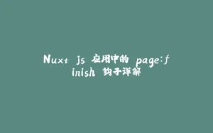 Nuxt.js 应用中的 page：finish 钩子详解-拾光赋