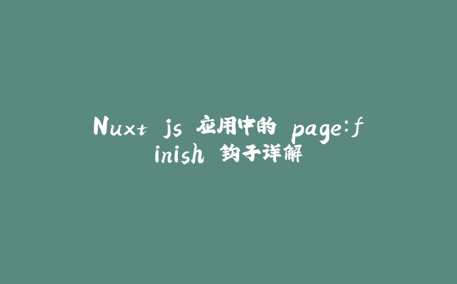 Nuxt.js 应用中的 page：finish 钩子详解 - 拾光赋-拾光赋