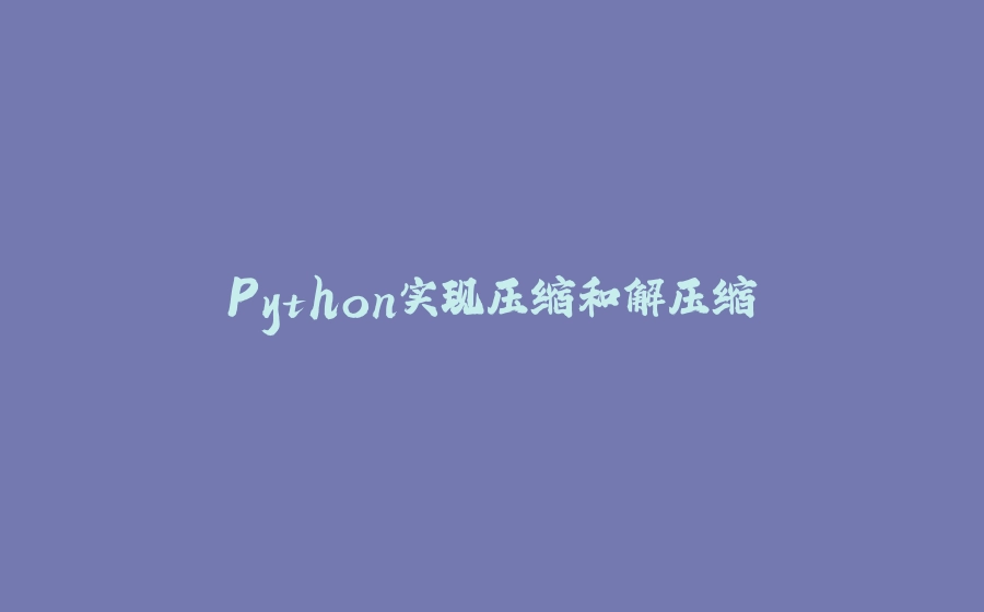 Python实现压缩和解压缩 - 拾光赋-拾光赋