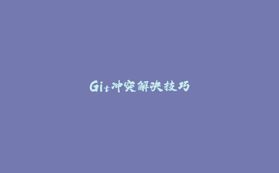 Git冲突解决技巧 - 拾光赋-拾光赋
