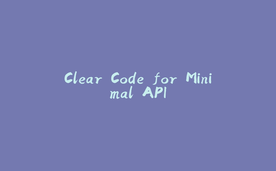 Clear Code for Minimal API - 拾光赋-拾光赋