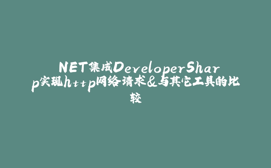 .NET集成DeveloperSharp实现http网络请求&与其它工具的比较 - 拾光赋-拾光赋