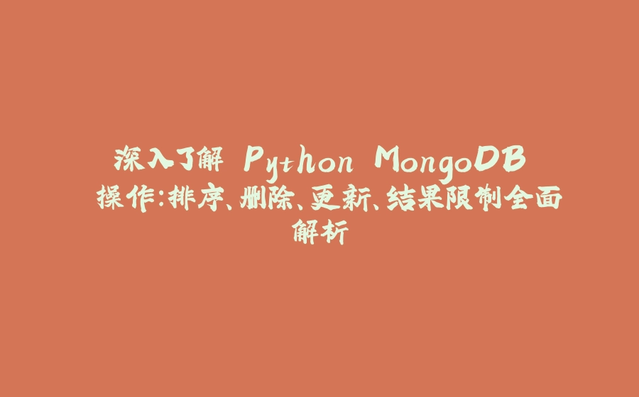深入了解 Python MongoDB 操作：排序、删除、更新、结果限制全面解析 - 拾光赋-拾光赋