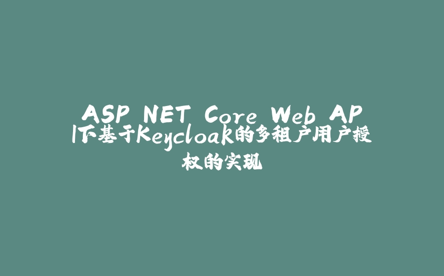 ASP.NET Core Web API下基于Keycloak的多租户用户授权的实现 - 拾光赋-拾光赋