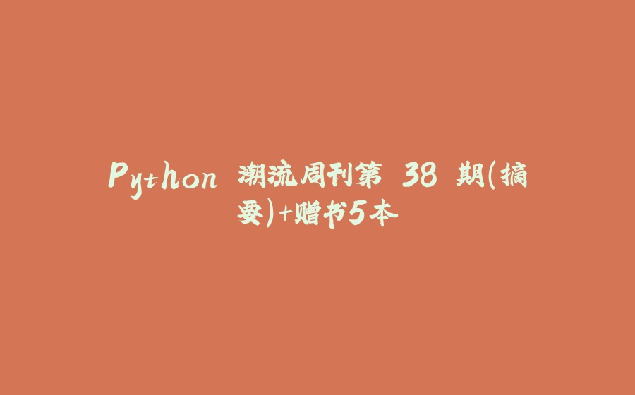 Python 潮流周刊第 38 期（摘要）+赠书5本 - 拾光赋-拾光赋