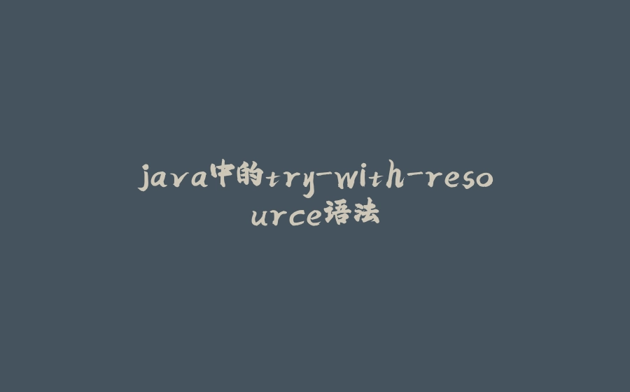 java中的try-with-resource语法 - 拾光赋-拾光赋